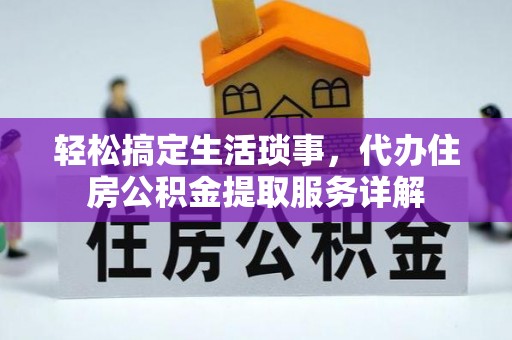 黔东轻松搞定生活琐事，代办住房公积金提取服务详解