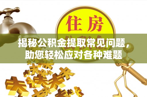 黔东揭秘公积金提取常见问题，助您轻松应对各种难题
