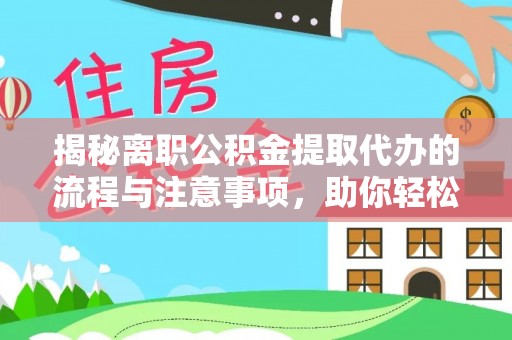 黔东揭秘离职公积金提取代办的流程与注意事项，助你轻松拿回属于你的钱！