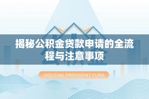 黔东揭秘公积金贷款申请的全流程与注意事项