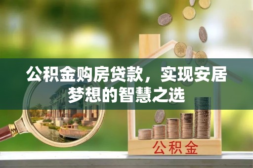 黔东公积金购房贷款，实现安居梦想的智慧之选