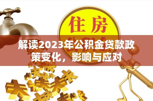 黔东解读2023年公积金贷款政策变化，影响与应对