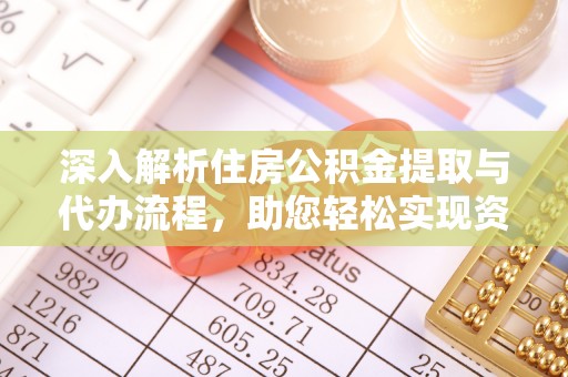 黔东深入解析住房公积金提取与代办流程，助您轻松实现资金利用最大化
