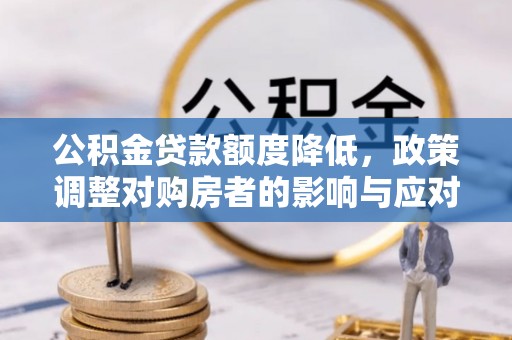 黔东公积金贷款额度降低，政策调整对购房者的影响与应对策略
