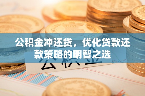 黔东公积金冲还贷，优化贷款还款策略的明智之选