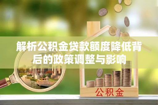 黔东解析公积金贷款额度降低背后的政策调整与影响