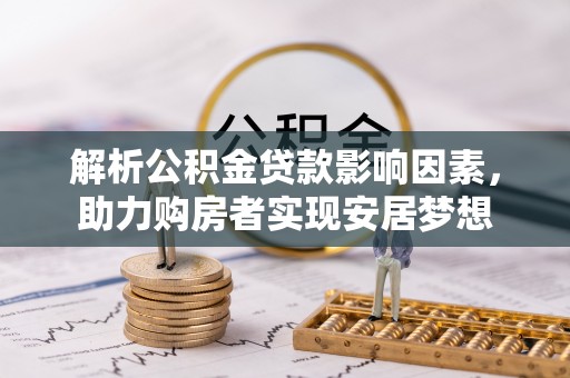 黔东解析公积金贷款影响因素，助力购房者实现安居梦想